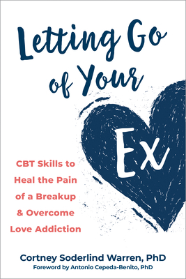 Letting Go of Your Ex: CBT Skills to Heal the Pain of a Breakup and Overcome Love Addiction By Cortney Soderlind Warren, Antonio Cepeda-Benito (Foreword by) Cover Image