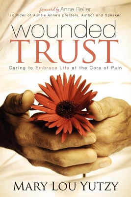 Wounded Trust: Daring to Embrace Life at the Core of Pain By Mary Lou Yutzy Cover Image