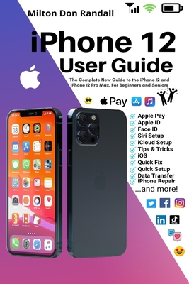 iPhone 12 User Guide: The Complete New Guide to the iPhone 12 and iPhone 12 Pro Max, For Beginners and Seniors By Milton Don Randall Cover Image