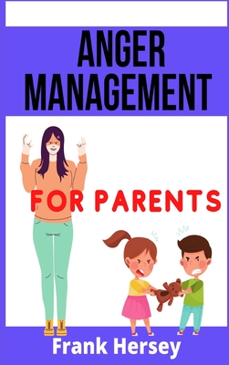 Anger Management for Parents: How to Manage Your Emotions and Raise a Confident and Happy Child. Effective Strategies to Control and Manage Anger. ( By Frank Hersey Cover Image