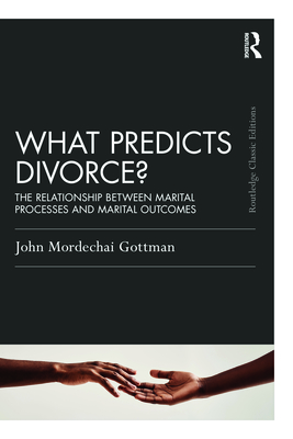 What Predicts Divorce?: The Relationship Between Marital Processes and Marital Outcomes (Psychology Press & Routledge Classic Editions)