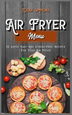 Air Fryer Menu: 50 Super Easy And Stress-Free Recipes For Your Air Fryer Cover Image