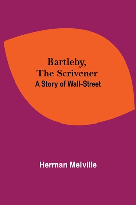 Bartleby, The Scrivener: A Story Of Wall-Street By Herman Melville Cover Image