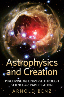 Astrophysics and Creation: Perceiving the Universe through Science and Participation By Arnold O. Benz Cover Image