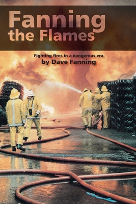 Fanning the Flames: Firefighting in a dangerous era By Dave Fanning, Alan Kennett (Photographer) Cover Image