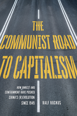 The Communist Road to Capitalism: How Social Unrest and Containment Have Pushed China’s (R)evolution since 1949 By Ralf Ruckus Cover Image
