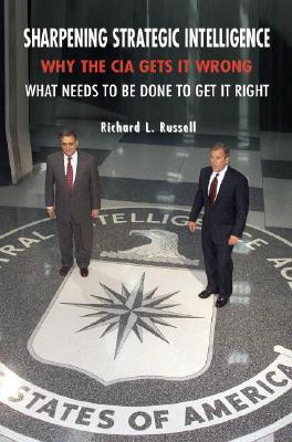 Sharpening Strategic Intelligence: Why the CIA Gets It Wrong and What Needs to Be Done to Get It Right By Richard L. Russell Cover Image