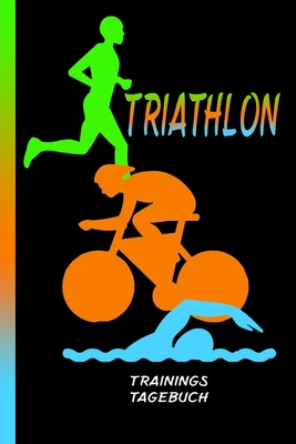 Triathlon Trainingstagebuch: Schwimmen, Radfahren und Laufen. Training ist alles. Perfektes Aufzeichnungsbuch für deine Fortschritte. Cover Image