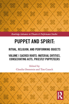 Puppet and Spirit: Ritual, Religion, and Performing Objects: Volume I Sacred Roots: Material Entities, Consecrating Acts, Priestly Puppet (Routledge Advances in Theatre & Performance Studies) Cover Image
