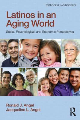 Latinos in an Aging World: Social, Psychological, and Economic Perspectives (Textbooks in Aging) By Ronald J. Angel, Jacqueline L. Angel Cover Image