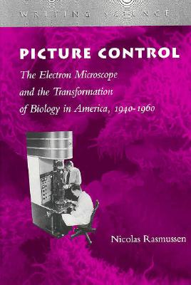 Picture Control: The Electron Microscope and the Transformation of Biology in America, 1940-1960 (Writing Science) By Nicolas Rasmussen Cover Image