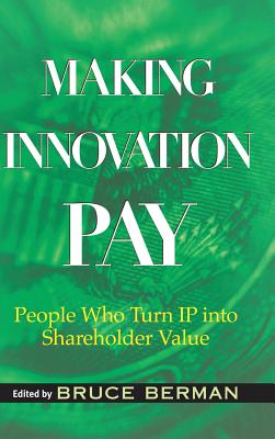Making Innovation Pay: People Who Turn IP Into Shareholder Value By Bruce Berman (Editor), Kevin Rivette (Foreword by) Cover Image