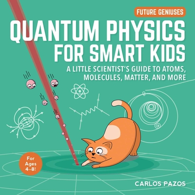 Quantum Physics for Smart Kids: A Little Scientist's Guide to Atoms, Molecules, Matter, and More (Future Geniuses #4) Cover Image