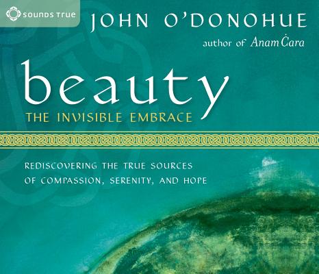 Beauty: The Invisible Embrace: Rediscovering the True Sources of Compassion, Serenity, and Hope By John O'Donohue, Ph.D. Cover Image