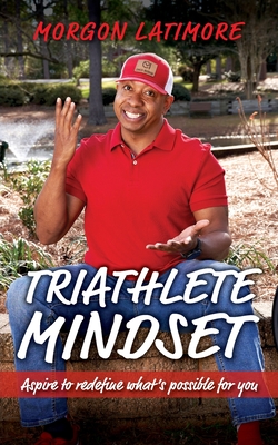 Triathlete Mindset: Aspire to Redefine What's Possible for You By Morgon Latimore Cover Image