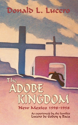 The Adobe Kingdom: New Mexico 1598-1958 as experienced by the families Lucero de Godoy y Baca Cover Image