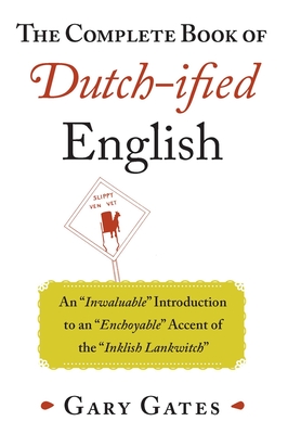 The Complete Book of Dutch-ified English: An "Inwaluable" Introduction to an "Enchoyable" Accent of the "Inklish Lankwitch"