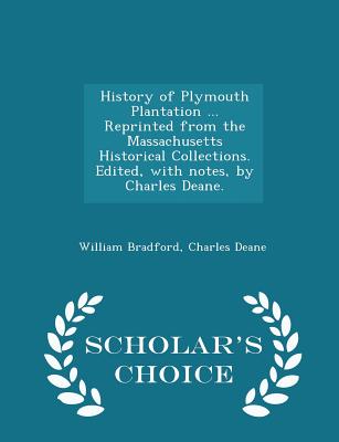 History of Plymouth Plantation ... Reprinted from the Massachusetts Historical Collections. Edited, with Notes, by Charles Deane. - Scholar's Choice E Cover Image