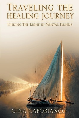 Traveling the Healing Journey: Finding the Light in Mental Illness By Gina Capobianco Cover Image