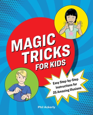 Magic Tricks for Kids: Easy Step-by-Step Instructions for 25 Amazing Illusions By Phil Ackerly Cover Image