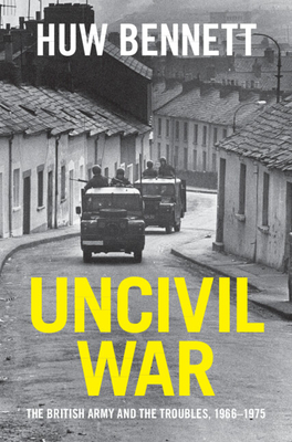 Uncivil War: The British Army and the Troubles, 1966-1975 (Cambridge Military Histories)