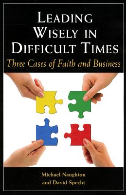 Leading Wisely in Difficult Times: Three Cases of Faith and Business By Michael Naughton, David Specht Cover Image