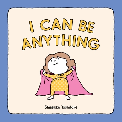 I Can Be Anything By Shinsuke Yoshitake Cover Image