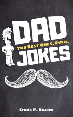 Dad Jokes: The Best Ones. Ever. By Chris P. Bacon Cover Image