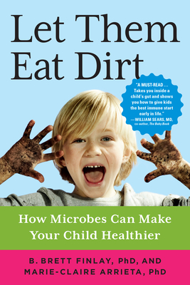 Let Them Eat Dirt: How Microbes Can Make Your Child Healthier By Dr. B. Brett Finlay, OC, PhD, Dr. Marie-Claire Arrieta, PhD Cover Image