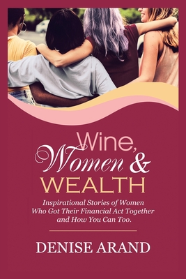 Wine, Women & Wealth: Inspirational Stories of Women Who Got Their Financial Act Together - and How You Can Too. Cover Image