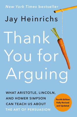 Thank You for Arguing, Fourth Edition (Revised and Updated): What Aristotle, Lincoln, and Homer Simpson Can Teach Us About the Art of Persuasion By Jay Heinrichs Cover Image