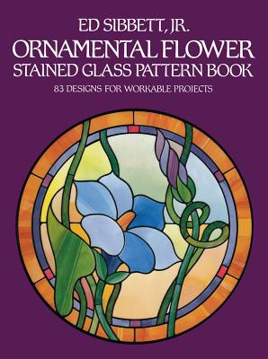 Ornamental Flower Stained Glass Pattern Book: 83 Designs for Workable Projects (Dover Stained Glass Instruction) By Ed Sibbett Cover Image