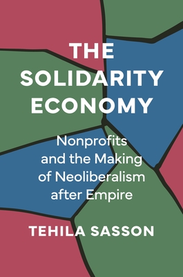 The Solidarity Economy: Nonprofits and the Making of Neoliberalism After Empire Cover Image