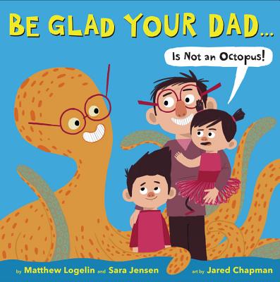 Cover for Be Glad Your Dad...(Is Not an Octopus!)