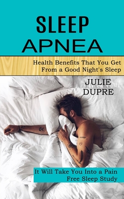 Sleep Apnea: Health Benefits That You Get From a Good Night's Sleep (It Will Take You Into a Pain Free Sleep Study) By Julie Dupre Cover Image