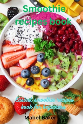 Smoothie Recipes book: Easiest Smoothie Recipe Book for Beginner Cover Image