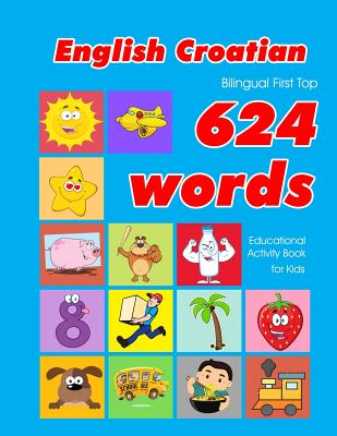 English - Croatian Bilingual First Top 624 Words Educational Activity Book for Kids: Easy vocabulary learning flashcards best for infants babies toddl By Penny Owens Cover Image