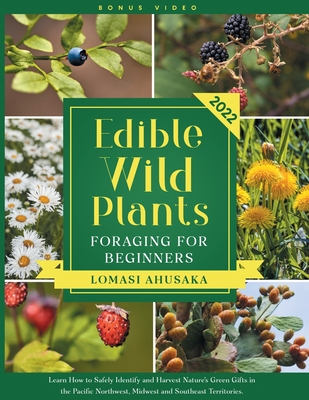 Edible Wild Plants Foraging for Beginners: Learn How to Identify Safely and Harvest Nature's Green Gifts in the Pacific Northwest, Midwest, and Southe By Lomasi Ahusaka Cover Image