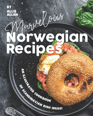 Marvelous Norwegian Recipes: An Illustrated Cookbook of Scandinavian Dish Ideas! By Allie Allen Cover Image
