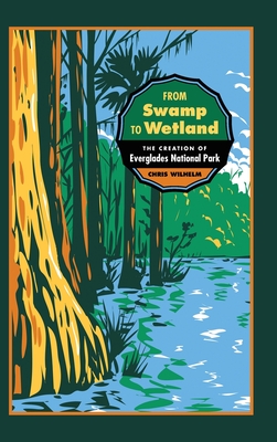From Swamp to Wetland: The Creation of Everglades National Park (Environmental History and the American South)