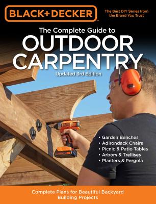 Black & Decker The Complete Guide to Outdoor Carpentry Updated 3rd Edition: Complete Plans for Beautiful Backyard Building Projects (Black & Decker Complete Guide) By Editors of Cool Springs Press Cover Image