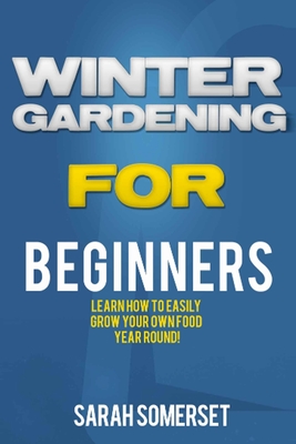Winter Gardening For Beginners: Learn How To Easily Grow Your Own Food Year Round! By Planet You and Me Cover Image