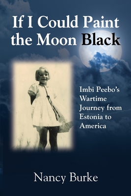 If I Could Paint the Moon Black: Imbi Peebo's Wartime Journey from Estonia to America By Nancy Burke Cover Image