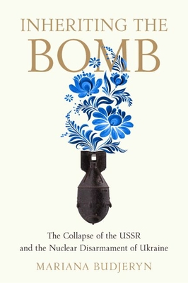 Inheriting the Bomb: The Collapse of the USSR and the Nuclear Disarmament of Ukraine (Johns Hopkins Nuclear History and Contemporary Affairs)