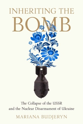 Inheriting the Bomb: The Collapse of the USSR and the Nuclear Disarmament of Ukraine (Johns Hopkins Nuclear History and Contemporary Affairs) Cover Image