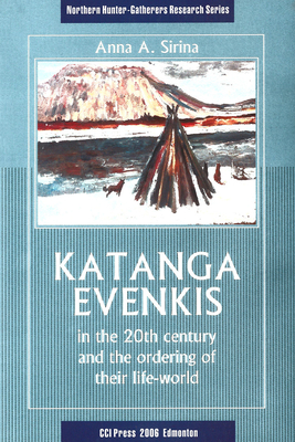 Katanga Evenkis in the 20th Century and the Ordering of Their Life-World (Northern Hunter-Gatherers Research) By Anna A. Sirina, David G. Anderson (Editor), A. Chaptykova (Translator) Cover Image