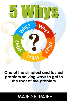 5 Whys: One of the Simplest and Fastest Problem-Solving Ways to Get to the Root of the Problem By Majed F. Rajeh Cover Image