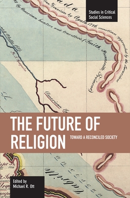 The Future of Religion: Toward a Reconciled Society (Studies in Critical Social Sciences) By Michael R. Ott (Editor) Cover Image