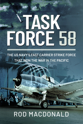 Task Force 58: The Us Navy's Fast Carrier Strike Force That Won the War in the Pacific By Rod MacDonald Cover Image