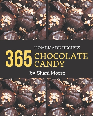 365 Homemade Chocolate Candy Recipes: A Chocolate Candy Cookbook that Novice can Cook By Shani Moore Cover Image